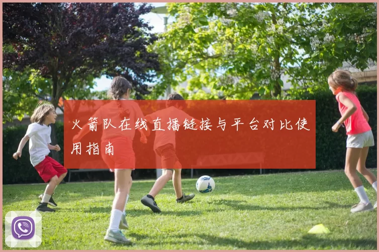 火箭队在线直播链接与平台对比使用指南