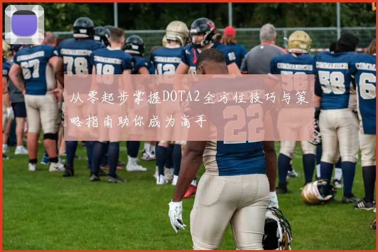 从零起步掌握DOTA2全方位技巧与策略指南助你成为高手