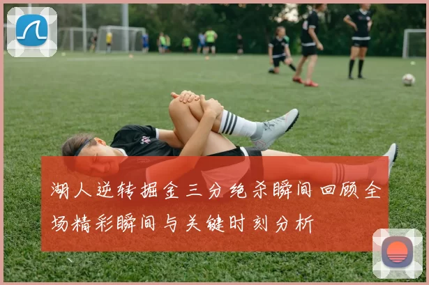 湖人逆转掘金三分绝杀瞬间回顾全场精彩瞬间与关键时刻分析