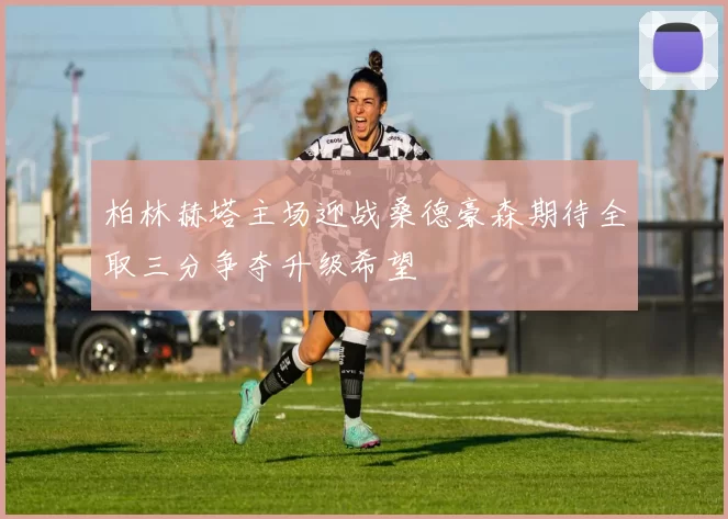 柏林赫塔主场迎战桑德豪森期待全取三分争夺升级希望