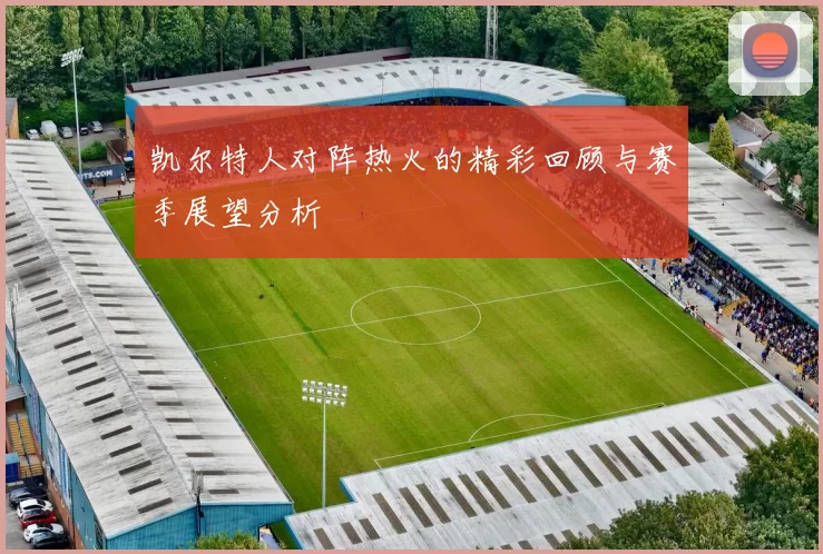 凯尔特人对阵热火的精彩回顾与赛季展望分析