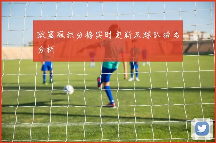 欧篮冠积分榜实时更新及球队排名分析
