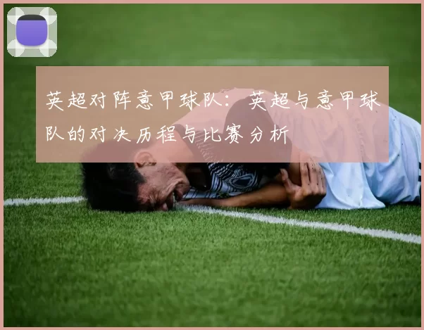 英超对阵意甲球队：英超与意甲球队的对决历程与比赛分析