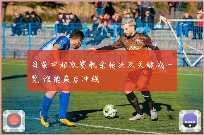 目前中超联赛剩余轮次及关键战一览 谁能最后冲线