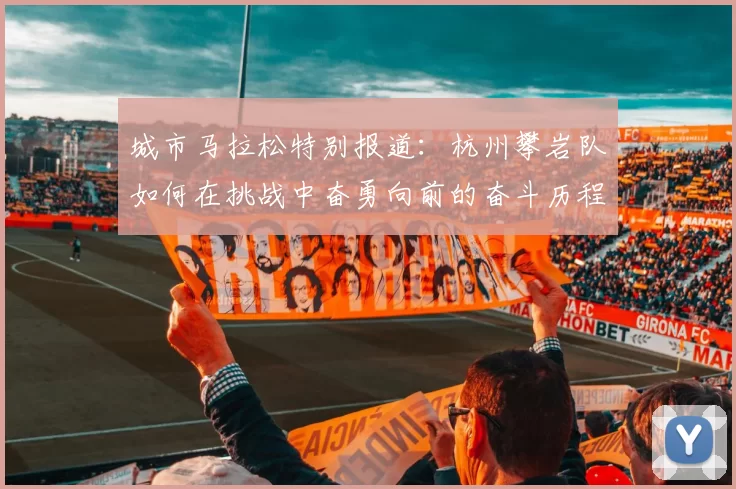 城市马拉松特别报道：杭州攀岩队如何在挑战中奋勇向前的奋斗历程