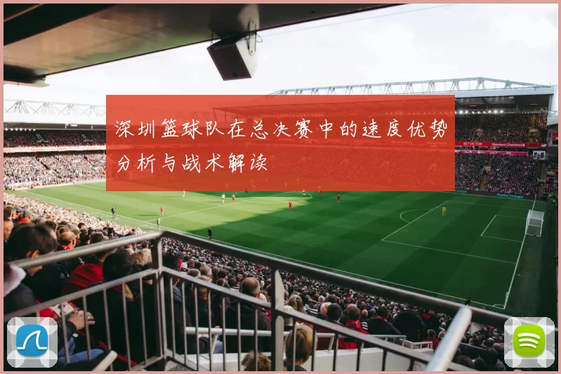 深圳篮球队在总决赛中的速度优势分析与战术解读