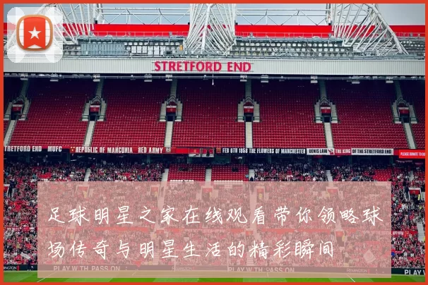 足球明星之家在线观看带你领略球场传奇与明星生活的精彩瞬间