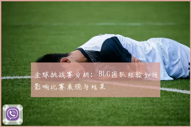 全球挑战赛分析：BLG团队经验如何影响比赛表现与结果