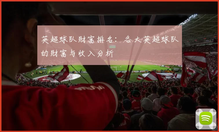 英超球队财富排名：各大英超球队的财富与收入分析