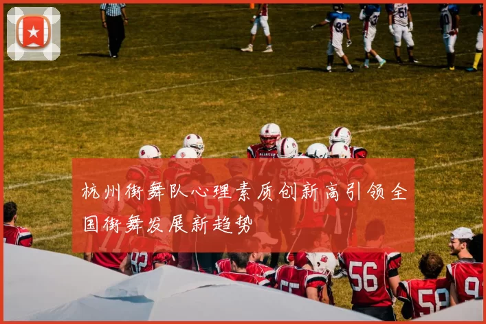 杭州街舞队心理素质创新高引领全国街舞发展新趋势