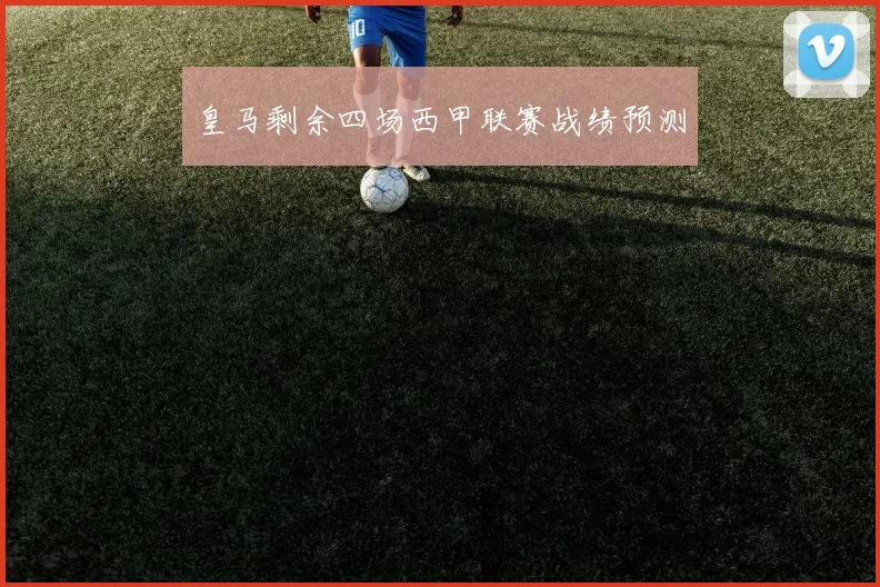 皇马剩余四场西甲联赛战绩预测