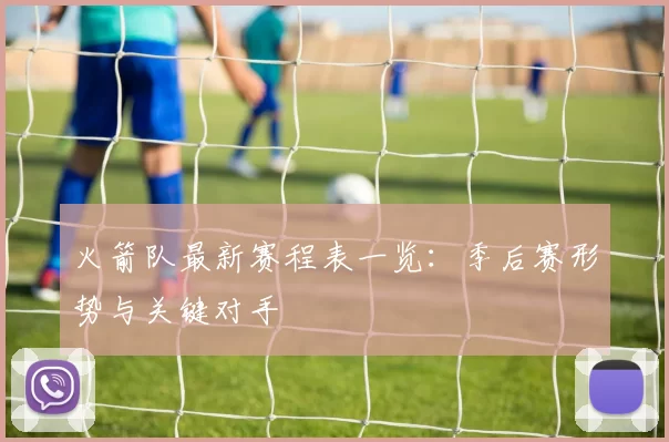 火箭队最新赛程表一览：季后赛形势与关键对手