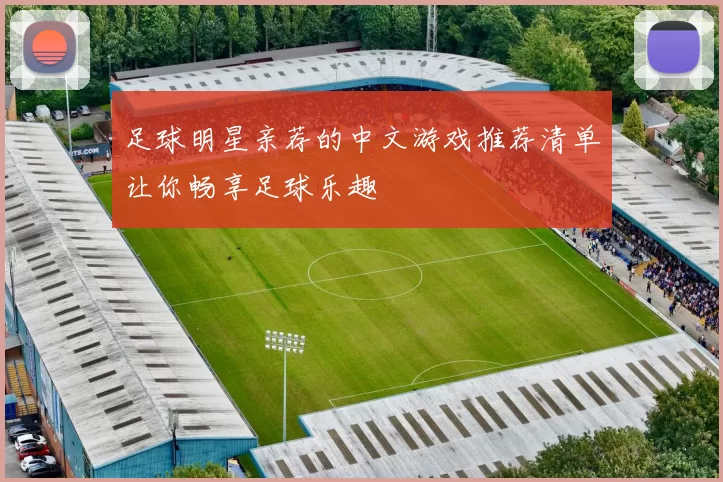 足球明星亲荐的中文游戏推荐清单让你畅享足球乐趣