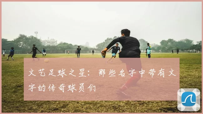 文艺足球之星：那些名字中带有文字的传奇球员们