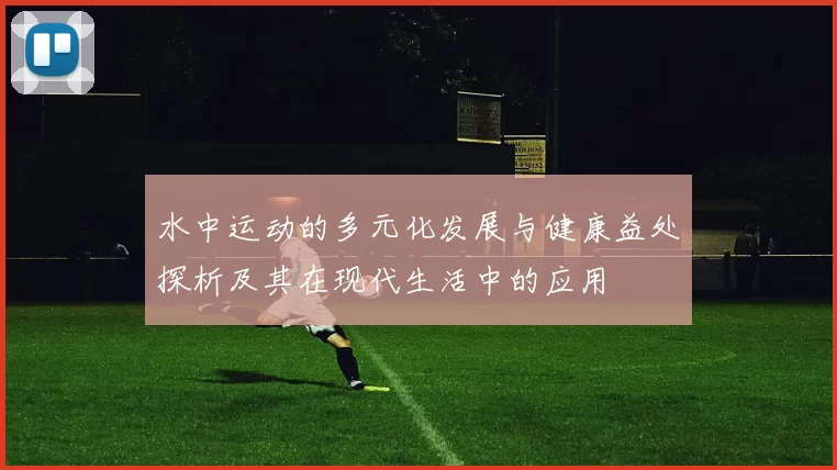水中运动的多元化发展与健康益处探析及其在现代生活中的应用