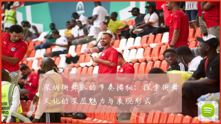深圳街舞队的节奏揭秘：探索街舞文化的深层魅力与表现形式
