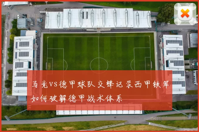 马竞vs德甲球队交锋记录西甲铁军如何破解德甲战术体系