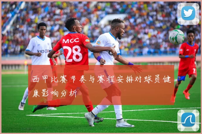 西甲比赛节奏与赛程安排对球员健康影响分析