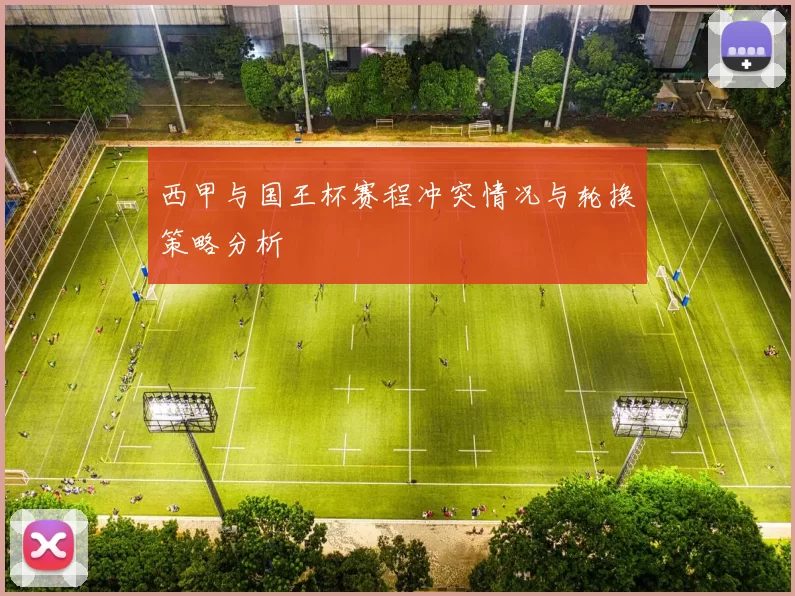 西甲与国王杯赛程冲突情况与轮换策略分析