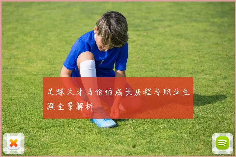 足球天才马伦的成长历程与职业生涯全景解析