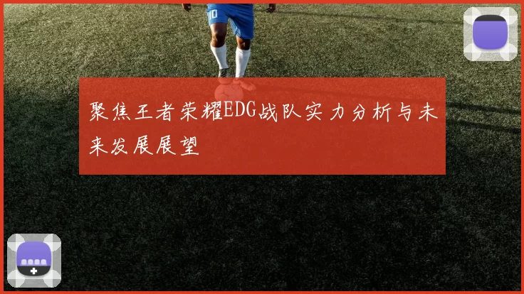 聚焦王者荣耀EDG战队实力分析与未来发展展望