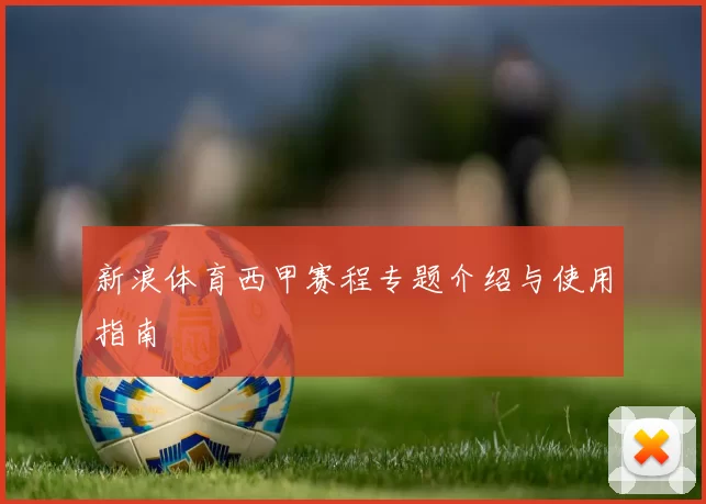新浪体育西甲赛程专题介绍与使用指南