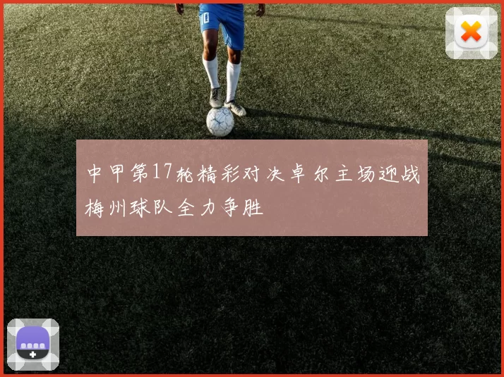 中甲第17轮精彩对决卓尔主场迎战梅州球队全力争胜