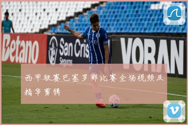 西甲联赛巴塞罗那比赛全场视频及精华剪辑