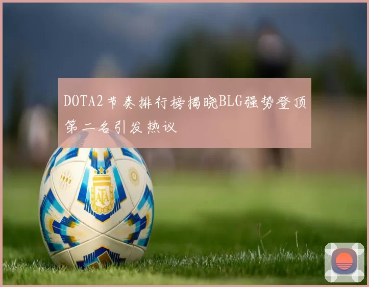 DOTA2节奏排行榜揭晓BLG强势登顶第二名引发热议