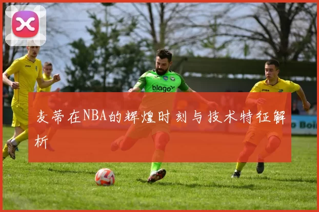 麦蒂在NBA的辉煌时刻与技术特征解析