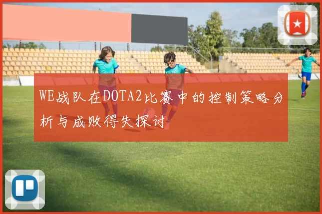 WE战队在DOTA2比赛中的控制策略分析与成败得失探讨