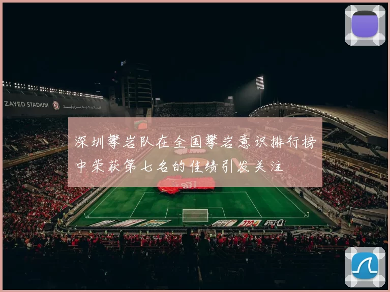 深圳攀岩队在全国攀岩意识排行榜中荣获第七名的佳绩引发关注