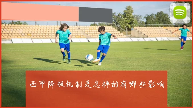 西甲降级机制是怎样的有哪些影响