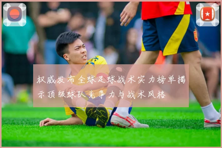 权威发布全球足球战术实力榜单揭示顶级球队竞争力与战术风格