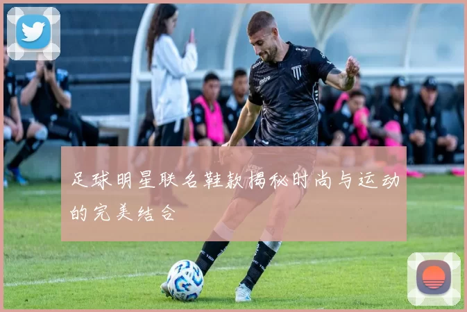 足球明星联名鞋款揭秘时尚与运动的完美结合