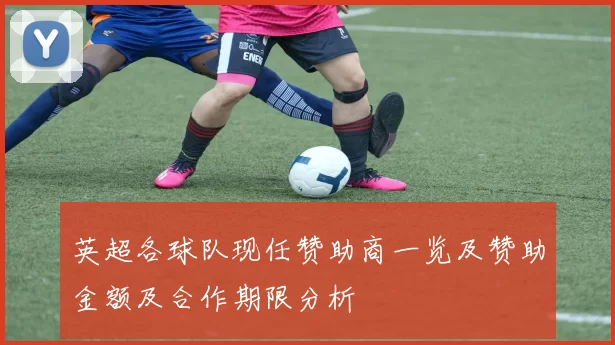 英超各球队现任赞助商一览及赞助金额及合作期限分析