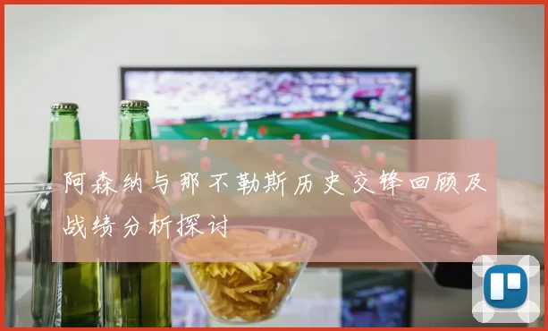 阿森纳与那不勒斯历史交锋回顾及战绩分析探讨