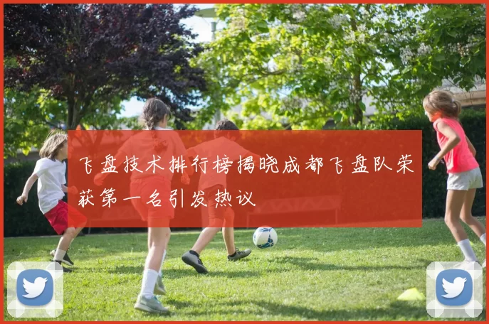 飞盘技术排行榜揭晓成都飞盘队荣获第一名引发热议