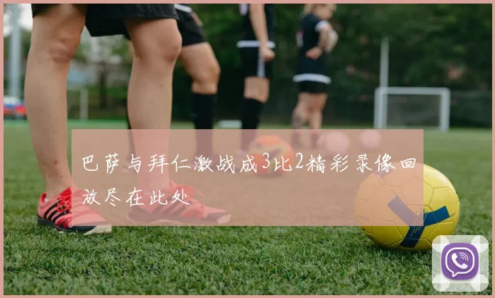 巴萨与拜仁激战成3比2精彩录像回放尽在此处