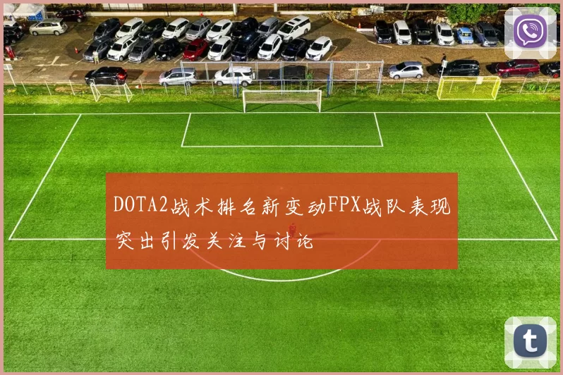 DOTA2战术排名新变动FPX战队表现突出引发关注与讨论