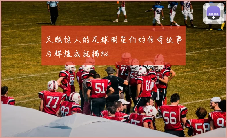 天赋惊人的足球明星们的传奇故事与辉煌成就揭秘