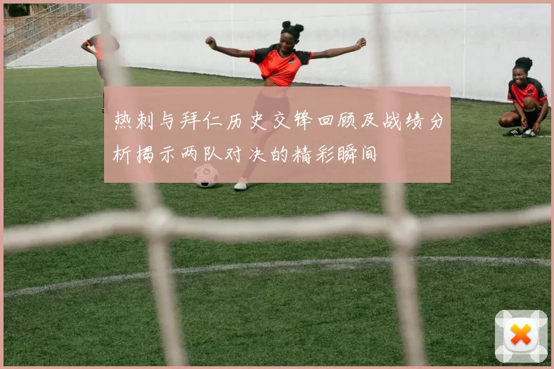 热刺与拜仁历史交锋回顾及战绩分析揭示两队对决的精彩瞬间