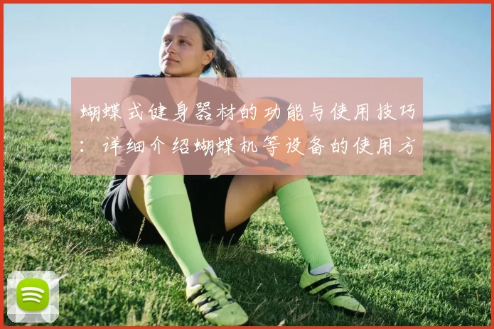 蝴蝶式健身器材的功能与使用技巧：详细介绍蝴蝶机等设备的使用方法与效果