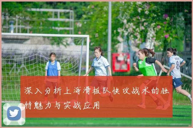 深入分析上海滑板队快攻战术的独特魅力与实战应用