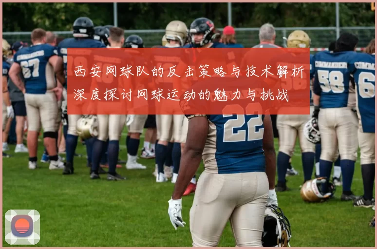 西安网球队的反击策略与技术解析深度探讨网球运动的魅力与挑战