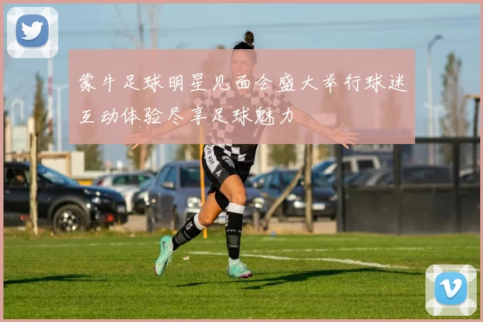 蒙牛足球明星见面会盛大举行球迷互动体验尽享足球魅力