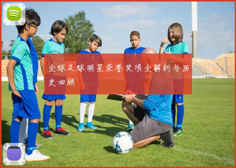 全球足球明星荣誉奖项全解析与历史回顾