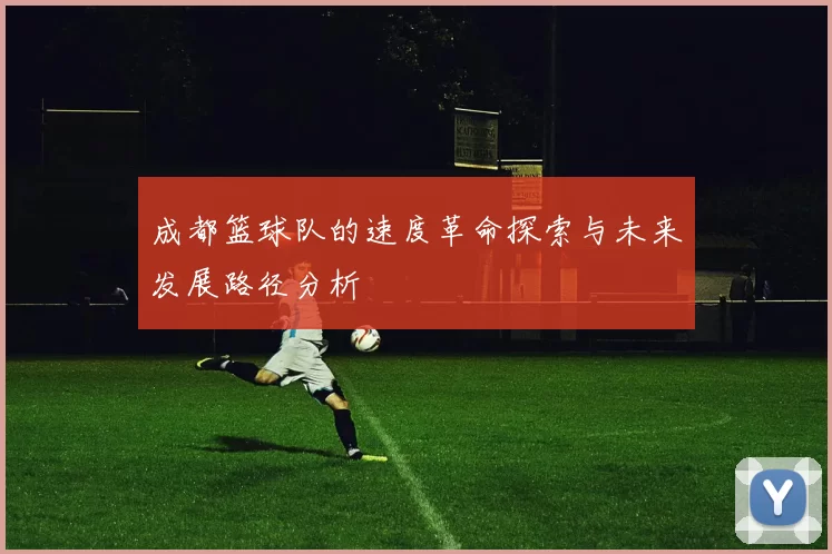 成都篮球队的速度革命探索与未来发展路径分析