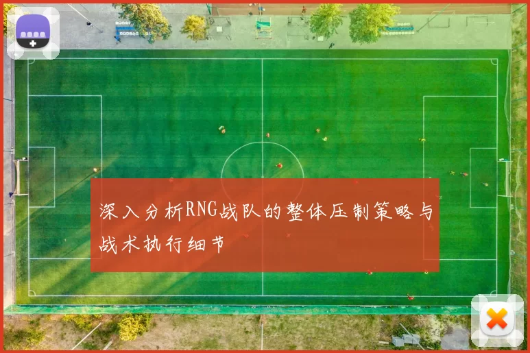深入分析RNG战队的整体压制策略与战术执行细节