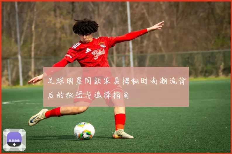足球明星同款家具揭秘时尚潮流背后的秘密与选择指南
